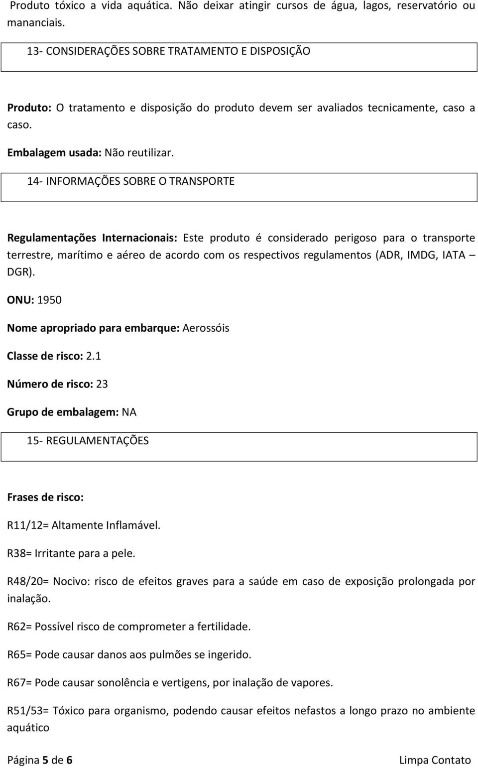 14 INFORMAÇÕES SOBRE O TRANSPORTE Regulamentações Internacionais: Este produto é considerado perigoso para o transporte terrestre, marítimo e aéreo de acordo com os respectivos regulamentos (ADR,