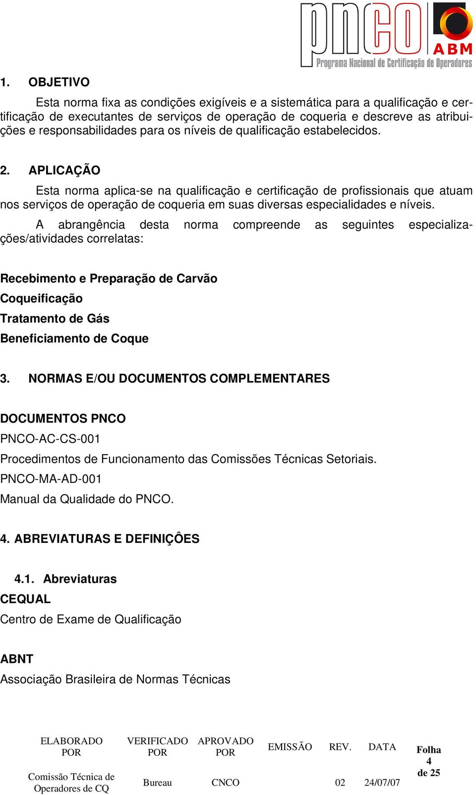 APLICAÇÃO Esta norma aplica-se na qualificação e certificação de profissionais que atuam nos serviços de operação de coqueria em suas diversas especialidades e níveis.