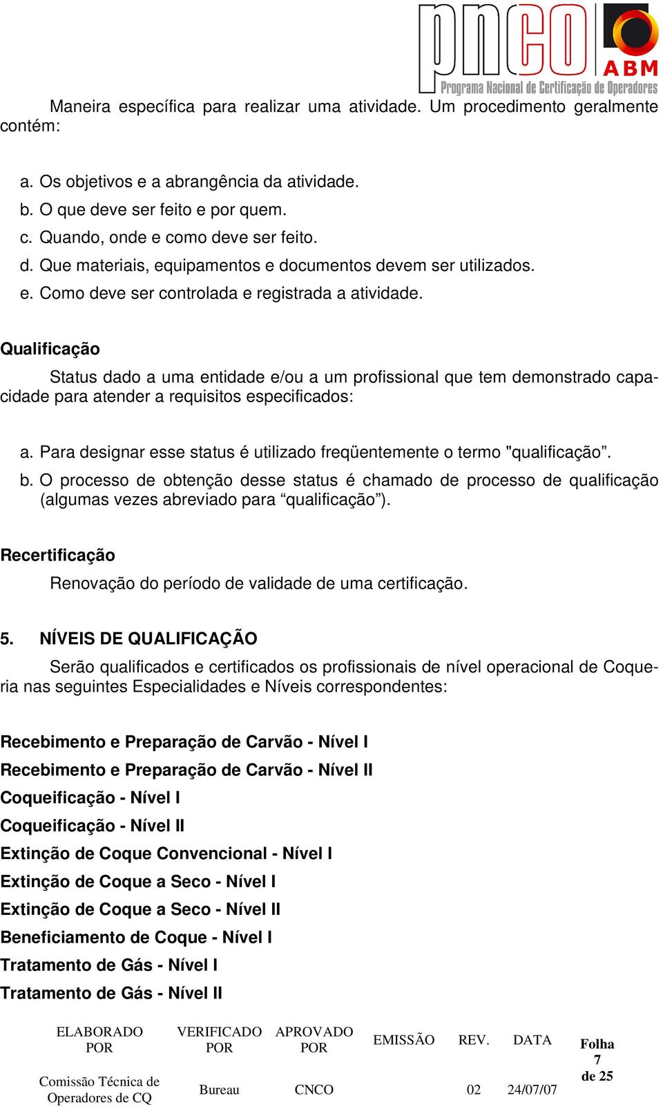 Qualificação Status dado a uma entidade e/ou a um profissional que tem demonstrado capacidade para atender a requisitos especificados: a.