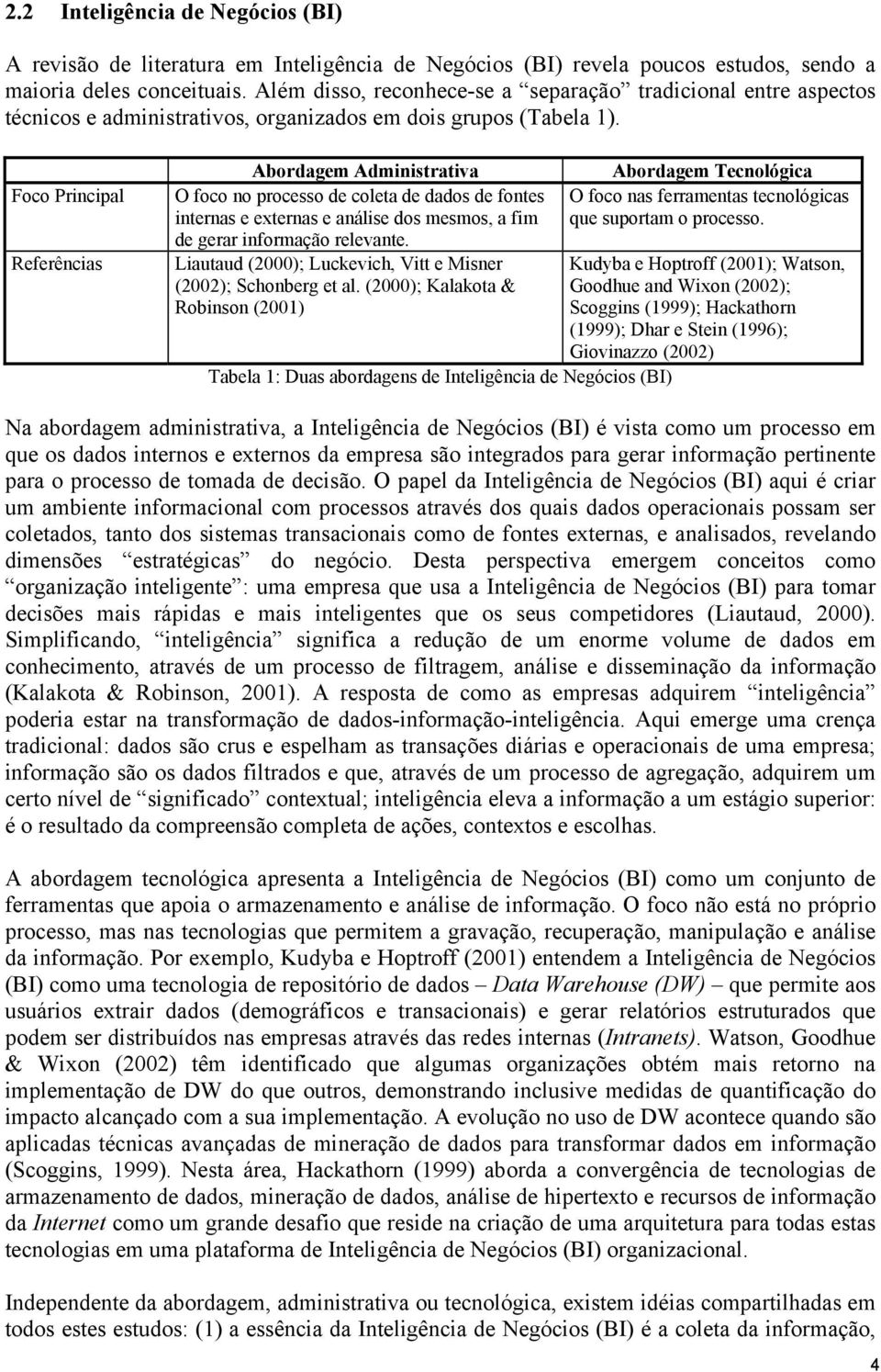 Foco Principal Referências Abordagem Administrativa O foco no processo de coleta de dados de fontes internas e externas e análise dos mesmos, a fim de gerar informação relevante.