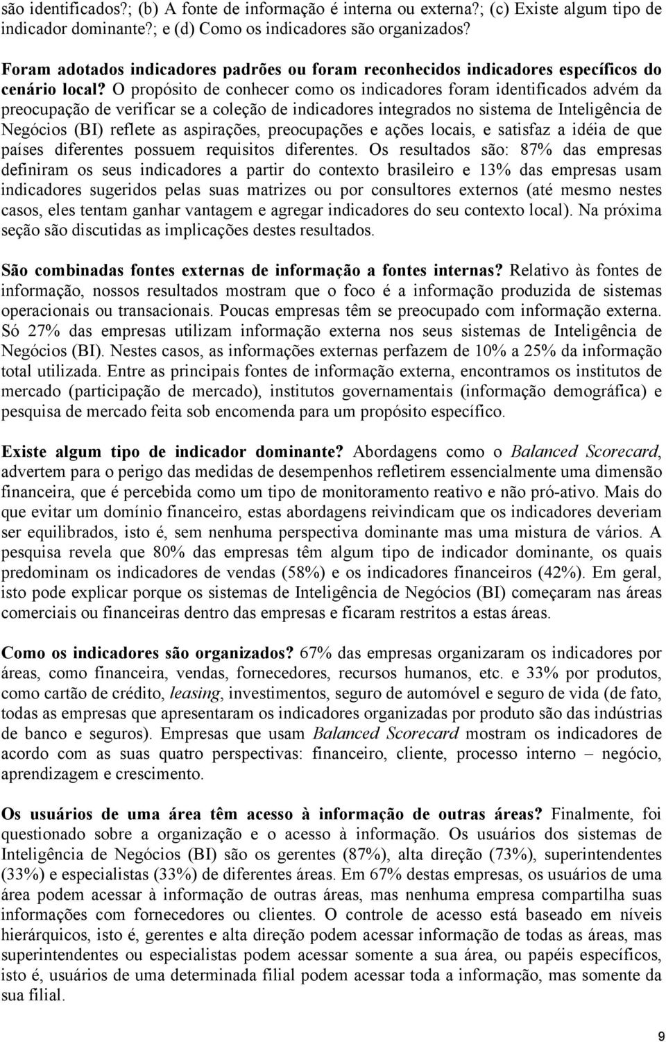 O propósito de conhecer como os indicadores foram identificados advém da preocupação de verificar se a coleção de indicadores integrados no sistema de Inteligência de Negócios (BI) reflete as