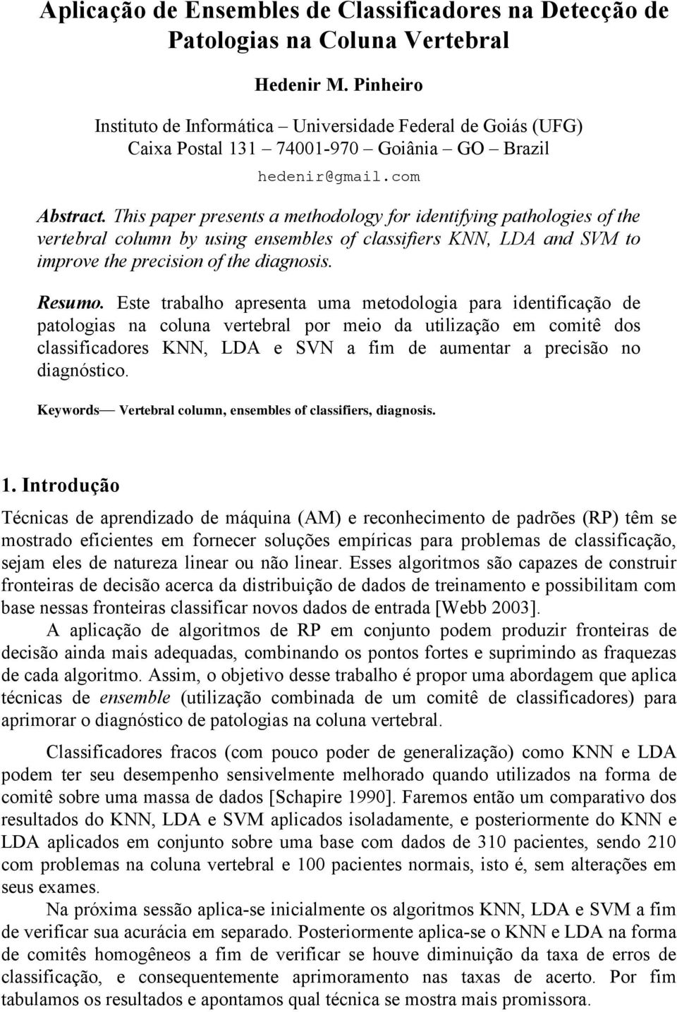 This paper presents a methodology for identifying pathologies of the vertebral column by using ensembles of classifiers KNN, LDA and SVM to improve the precision of the diagnosis. Resumo.