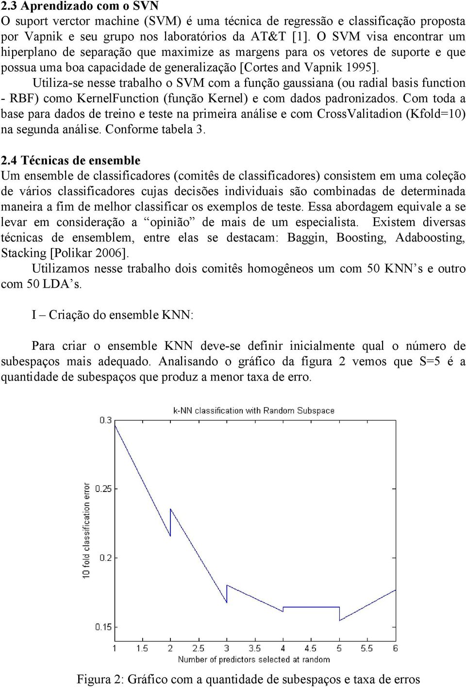 Utiliza-se nesse trabalho o SVM com a função gaussiana (ou radial basis function - RBF) como KernelFunction (função Kernel) e com dados padronizados.