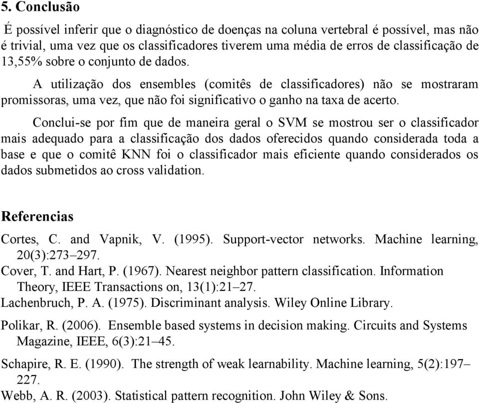 Conclui-se por fim que de maneira geral o SVM se mostrou ser o classificador mais adequado para a classificação dos dados oferecidos quando considerada toda a base e que o comitê KNN foi o