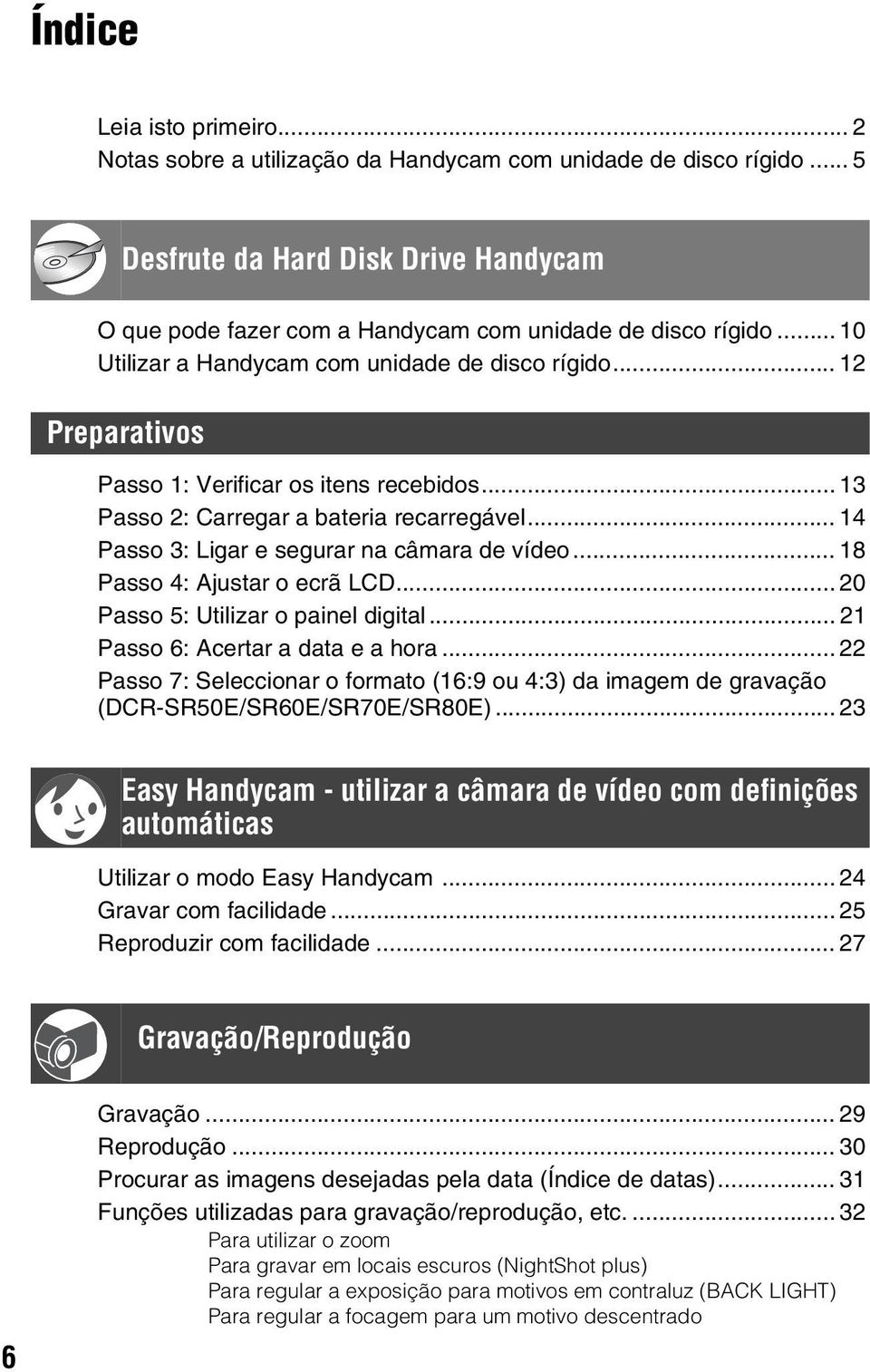 .. 14 Passo 3: Ligar e segurar na câmara de vídeo... 18 Passo 4: Ajustar o ecrã LCD... 20 Passo 5: Utilizar o painel digital... 21 Passo 6: Acertar a data e a hora.