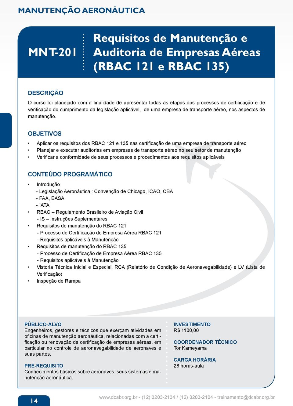 Aplicar os requisitos dos RBAC 121 e 135 nas certificação de uma empresa de transporte aéreo Planejar e executar auditorias em empresas de transporte aéreo no seu setor de manutenção Verificar a