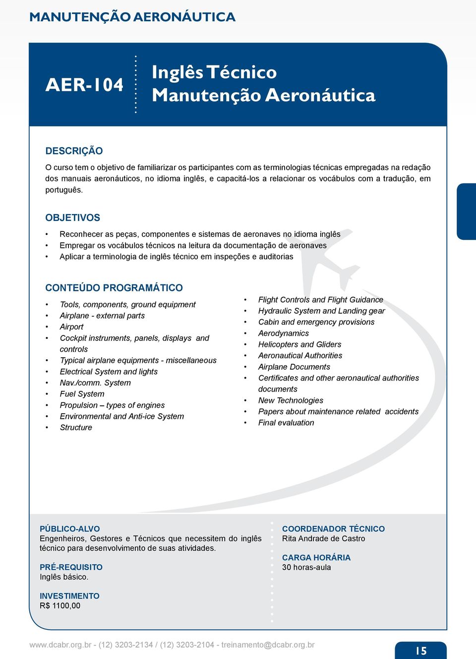 Reconhecer as peças, componentes e sistemas de aeronaves no idioma inglês Empregar os vocábulos técnicos na leitura da documentação de aeronaves Aplicar a terminologia de inglês técnico em inspeções