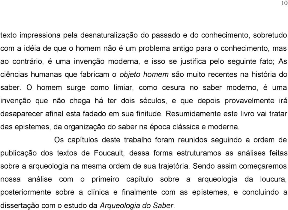 O homem surge como limiar, como cesura no saber moderno, é uma invenção que não chega há ter dois séculos, e que depois provavelmente irá desaparecer afinal esta fadado em sua finitude.