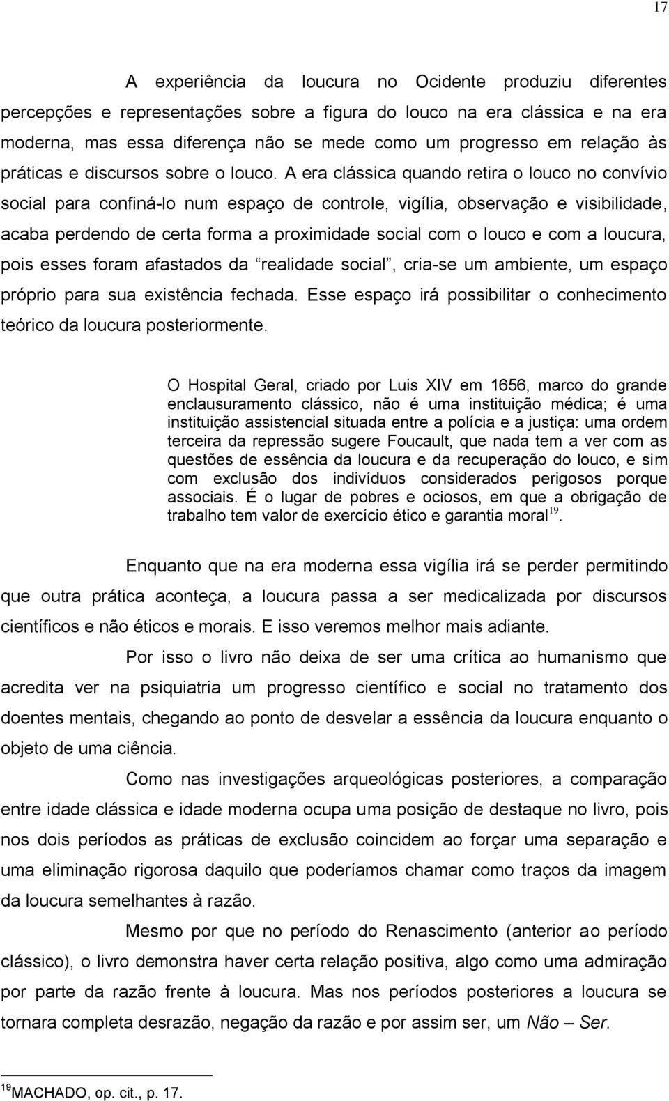 A era clássica quando retira o louco no convívio social para confiná-lo num espaço de controle, vigília, observação e visibilidade, acaba perdendo de certa forma a proximidade social com o louco e