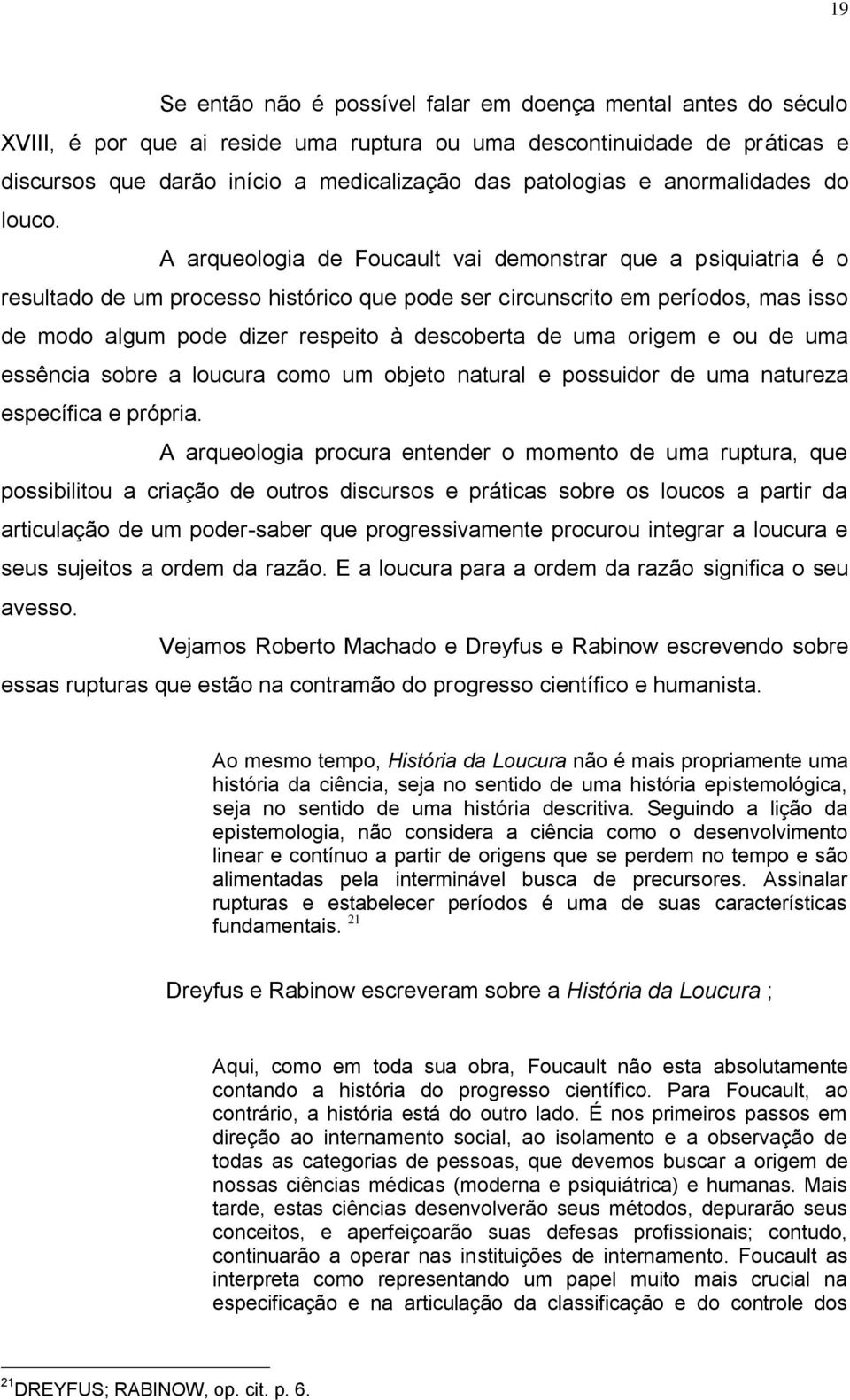 A arqueologia de Foucault vai demonstrar que a psiquiatria é o resultado de um processo histórico que pode ser circunscrito em períodos, mas isso de modo algum pode dizer respeito à descoberta de uma