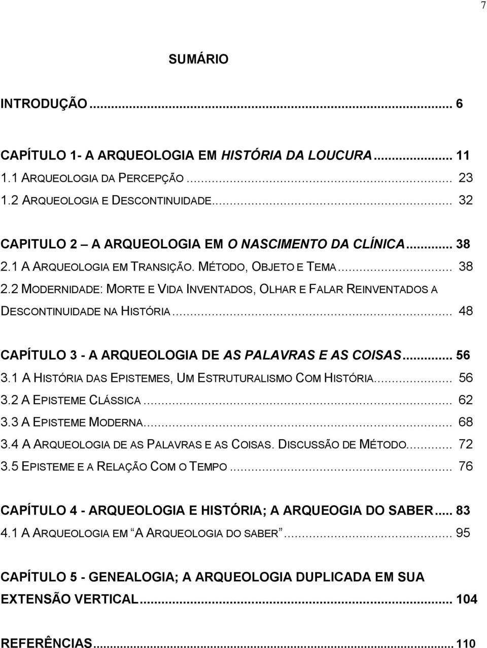 .. 48 CAPÍTULO 3 - A ARQUEOLOGIA DE AS PALAVRAS E AS COISAS... 56 3.1 A HISTÓRIA DAS EPISTEMES, UM ESTRUTURALISMO COM HISTÓRIA... 56 3.2 A EPISTEME CLÁSSICA... 62 3.3 A EPISTEME MODERNA... 68 3.