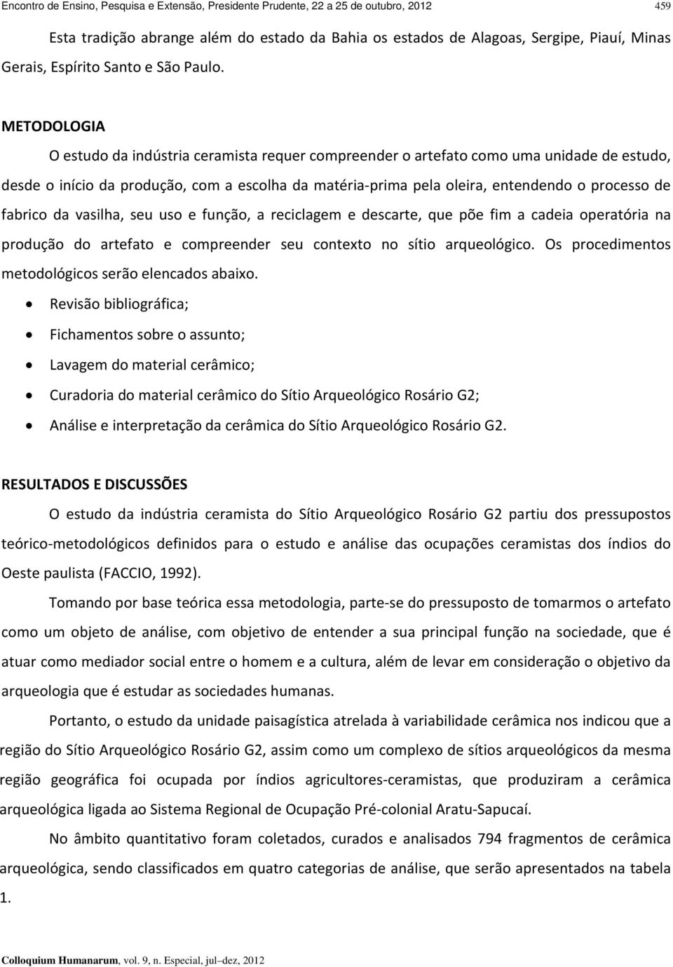 METODOLOGIA O estudo da indústria ceramista requer compreender o artefato como uma unidade de estudo, desde o início da produção, com a escolha da matéria prima pela oleira, entendendo o processo de