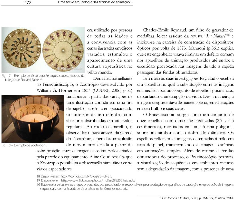 De maneira semelhante ao Fenaquistiscópio, o Zootrópio desenvolvido por William G. Horner em 1834 (COURI, 2006, p.