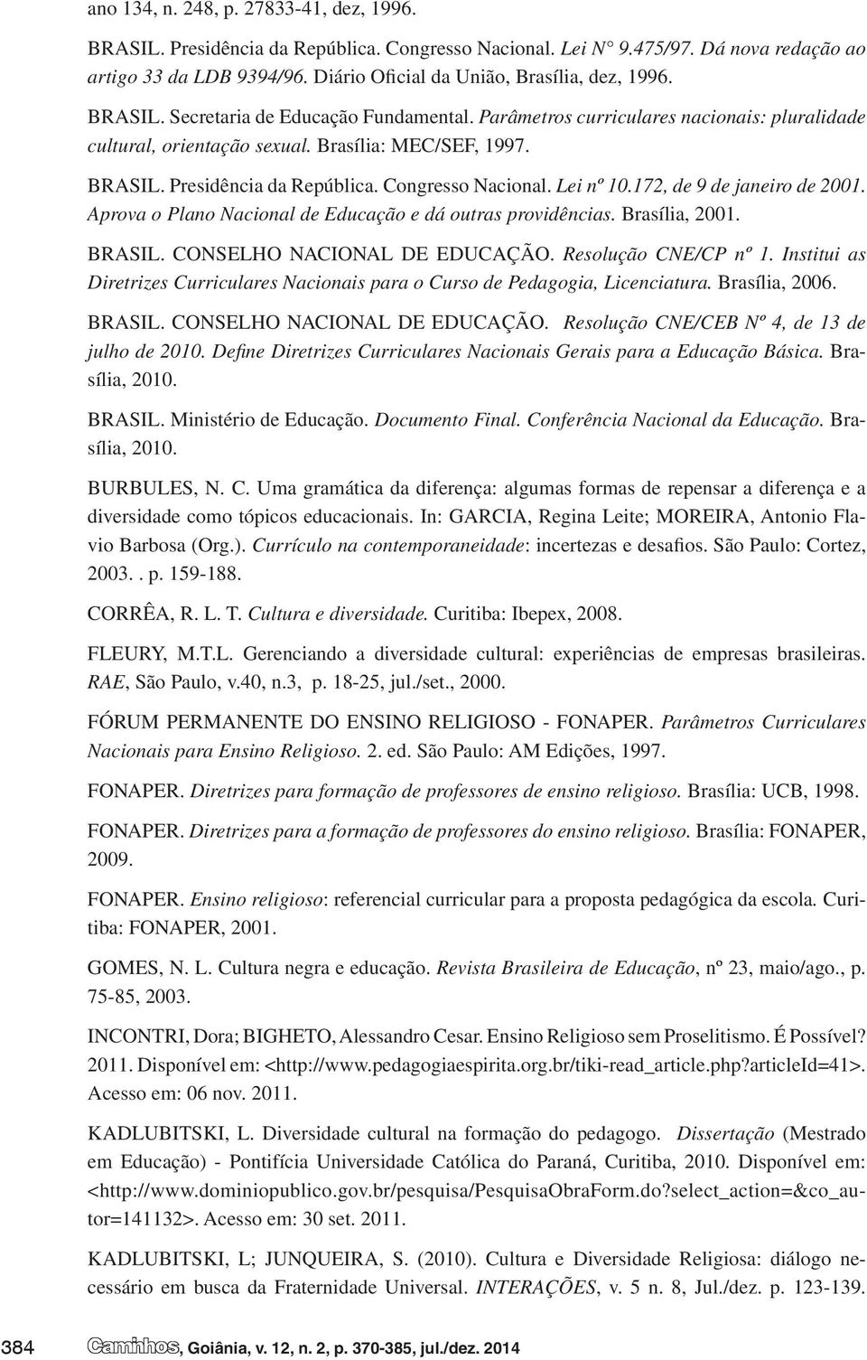 Congresso Nacional. Lei nº 10.172, de 9 de janeiro de 2001. Aprova o Plano Nacional de Educação e dá outras providências. Brasília, 2001. BRASIL. CONSELHO NACIONAL DE EDUCAÇÃO. Resolução CNE/CP nº 1.