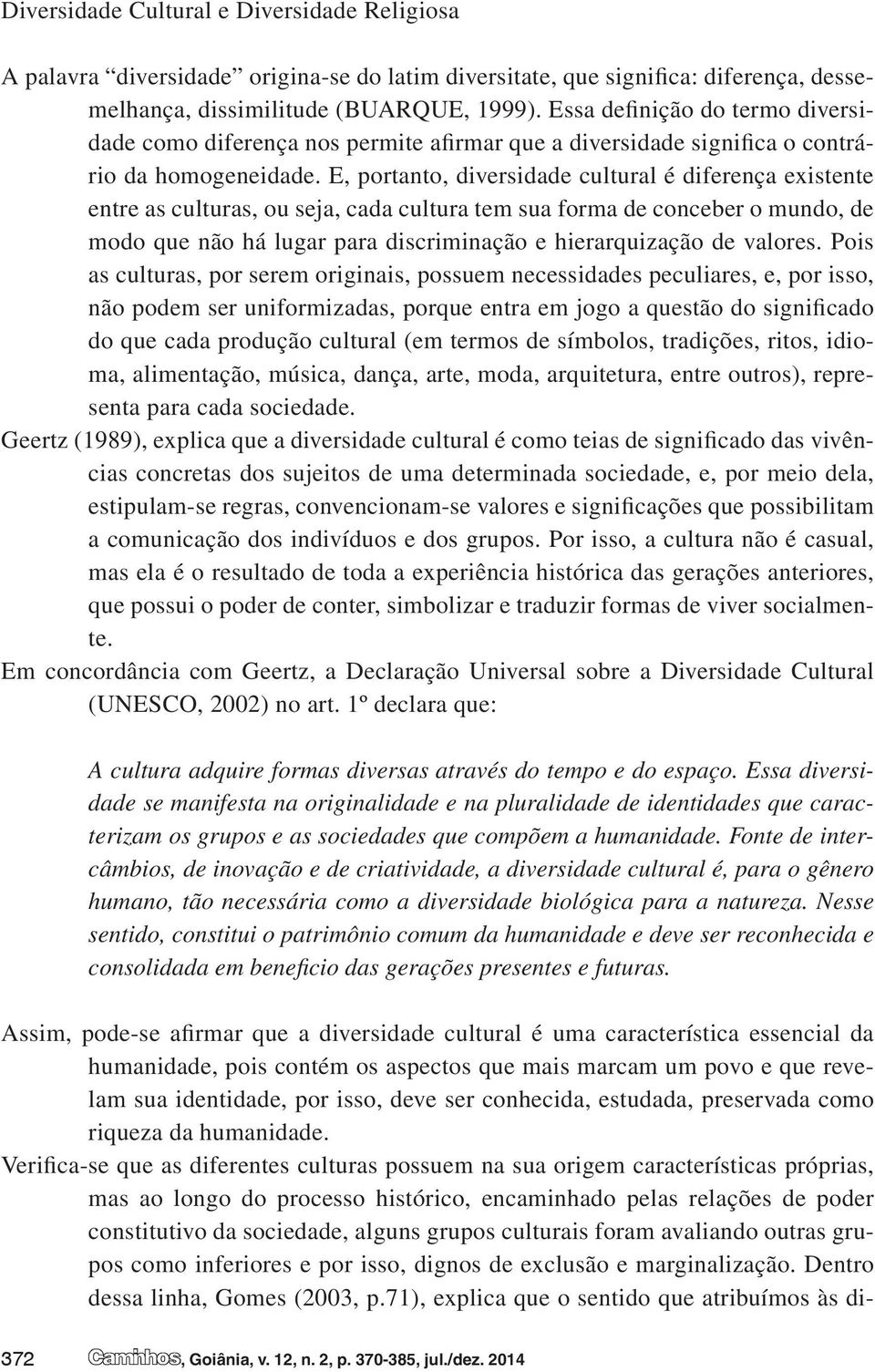 E, portanto, diversidade cultural é diferença existente entre as culturas, ou seja, cada cultura tem sua forma de conceber o mundo, de modo que não há lugar para discriminação e hierarquização de