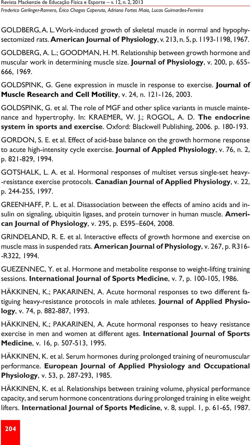 Journal of Physiology, v. 200, p. 655-666, 1969. GOLDSPINK, G. Gene expression in muscle in response to exercise. Journal of Muscle Research and Cell Motility, v. 24, n. 121-126, 2003. GOLDSPINK, G. et al.