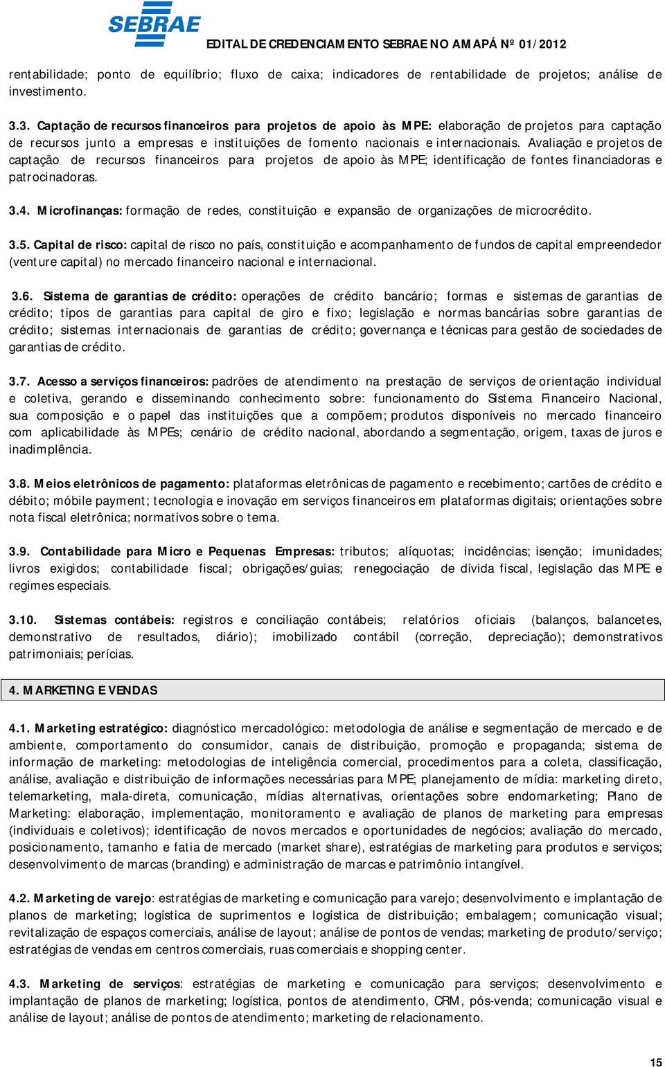 Avaliação e projetos de captação de recursos financeiros para projetos de apoio às MPE; identificação de fontes financiadoras e patrocinadoras. 3.4.