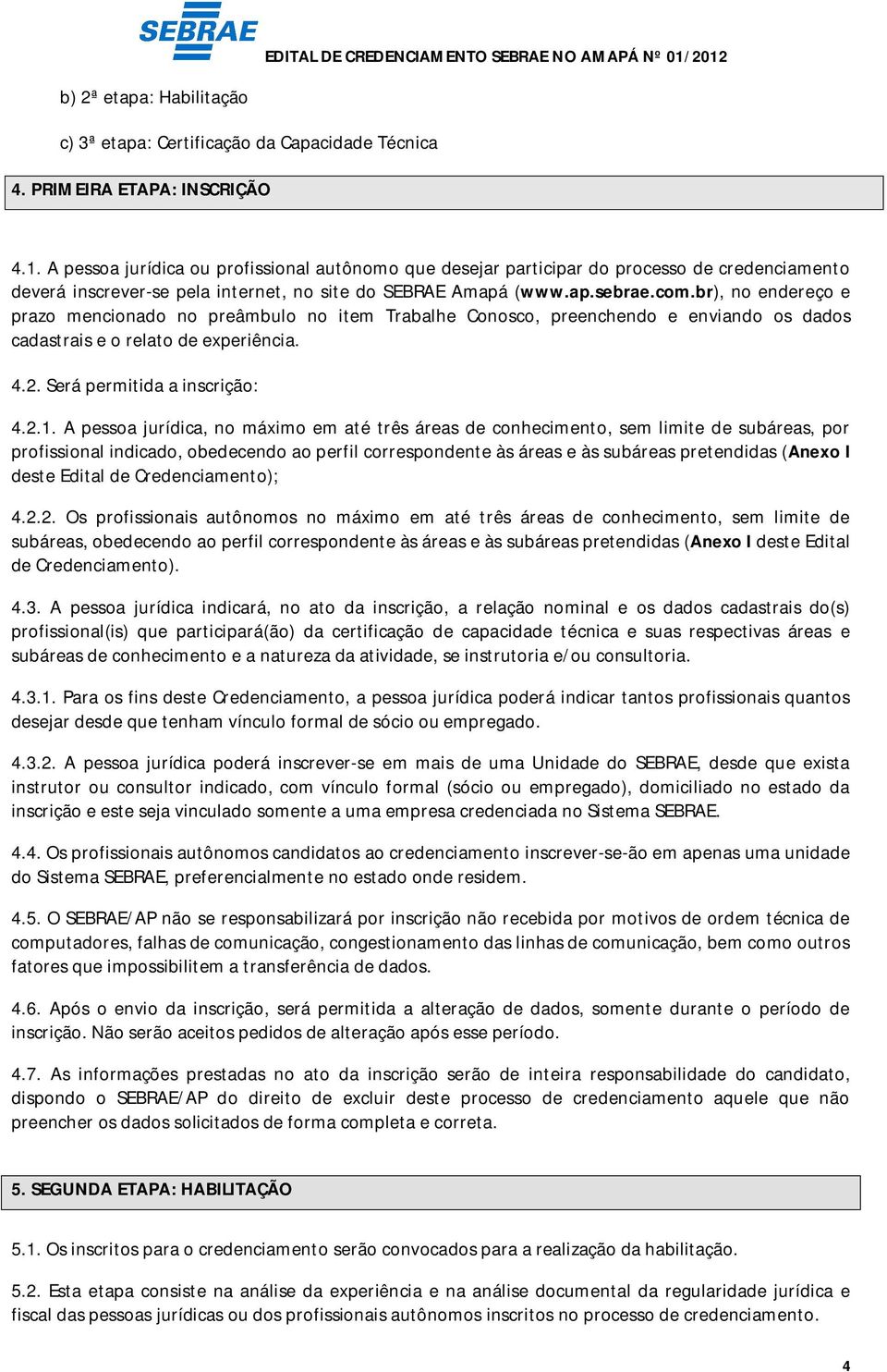 br), no endereço e prazo mencionado no preâmbulo no item Trabalhe Conosco, preenchendo e enviando os dados cadastrais e o relato de experiência. 4.2. Será permitida a inscrição: 4.2.1.