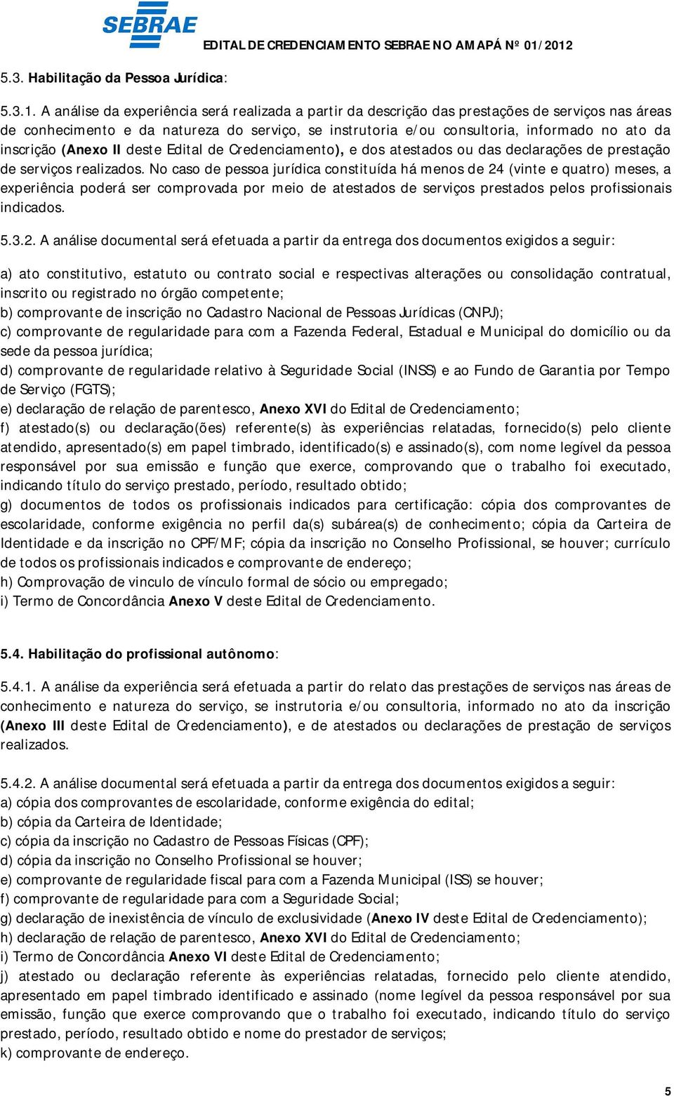 ato da inscrição (Anexo II deste Edital de Credenciamento), e dos atestados ou das declarações de prestação de serviços realizados.