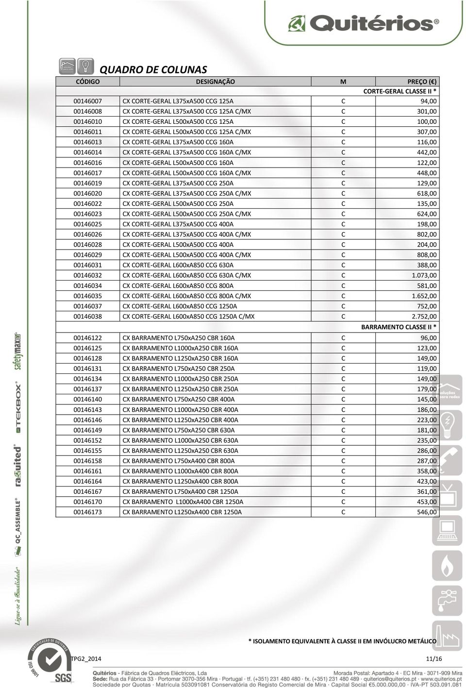 L500xA500 CCG 160A C 122,00 00146017 CX CORTE-GERAL L500xA500 CCG 160A C/MX C 448,00 00146019 CX CORTE-GERAL L375xA500 CCG 250A C 129,00 00146020 CX CORTE-GERAL L375xA500 CCG 250A C/MX C 618,00