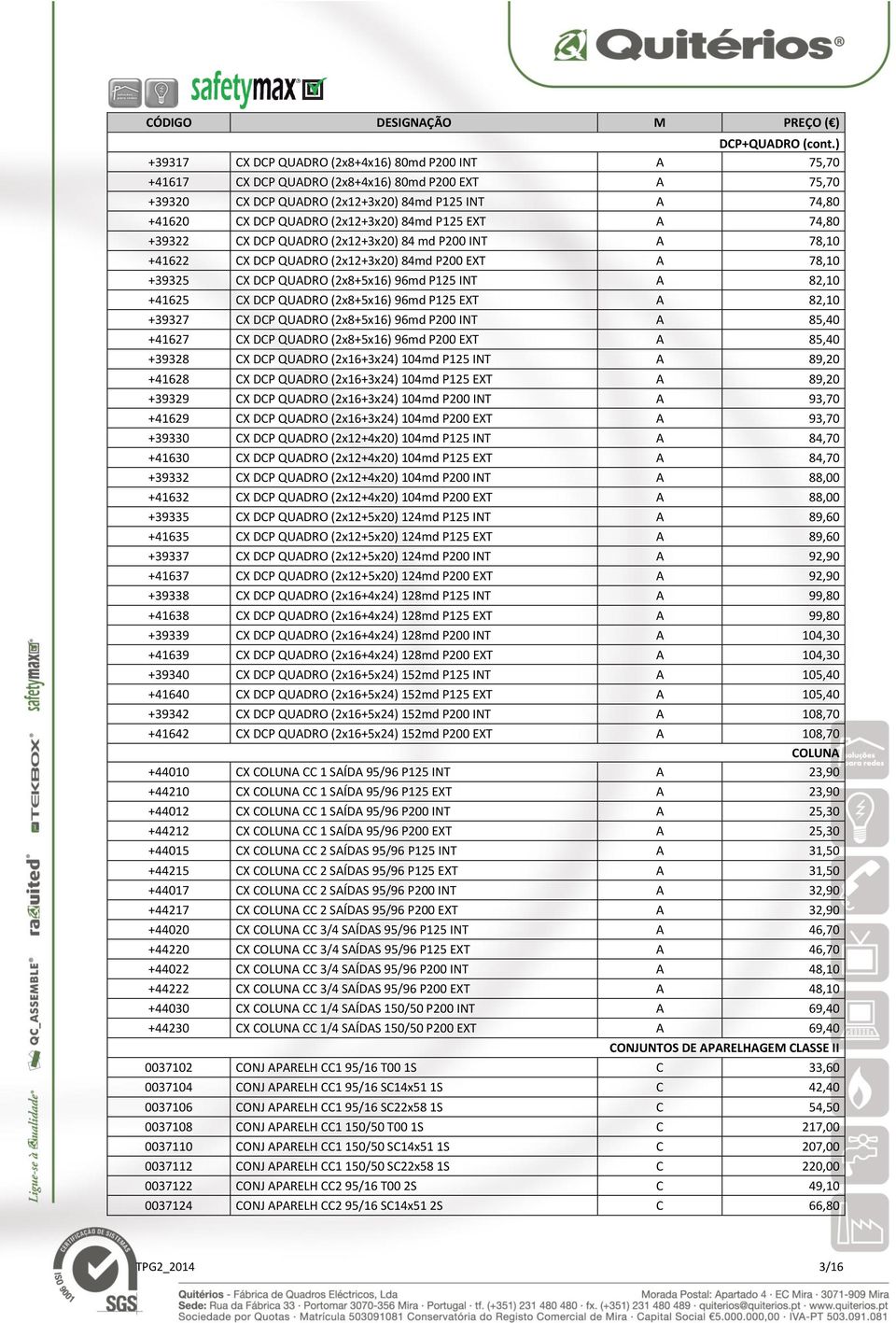 84md P125 EXT A 74,80 +39322 CX DCP QUADRO (2x12+3x20) 84 md P200 INT A 78,10 +41622 CX DCP QUADRO (2x12+3x20) 84md P200 EXT A 78,10 +39325 CX DCP QUADRO (2x8+5x16) 96md P125 INT A 82,10 +41625 CX