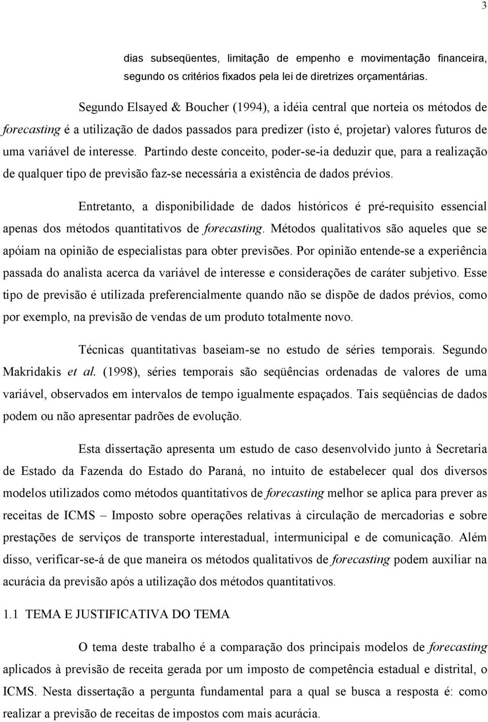 Partindo deste conceito, poder-se-ia deduzir que, para a realização de qualquer tipo de previsão faz-se necessária a existência de dados prévios.