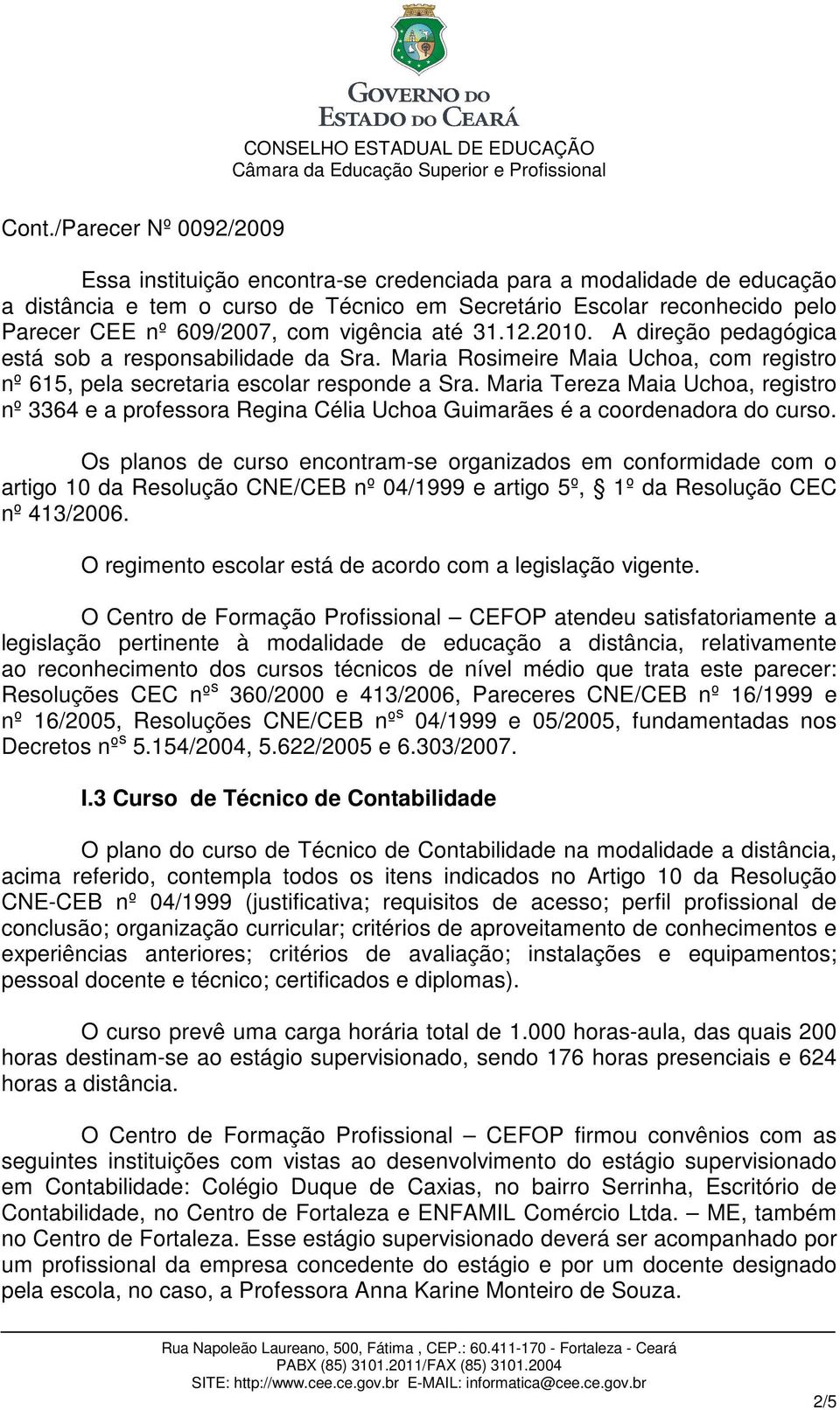 Maria Tereza Maia Uchoa, registro nº 3364 e a professora Regina Célia Uchoa Guimarães é a coordenadora do curso.