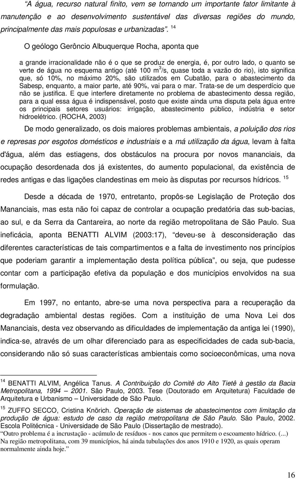 14 O geólogo Gerôncio Albuquerque Rocha, aponta que a grande irracionalidade não é o que se produz de energia, é, por outro lado, o quanto se verte de água no esquema antigo (até 100 m 3 /s, quase