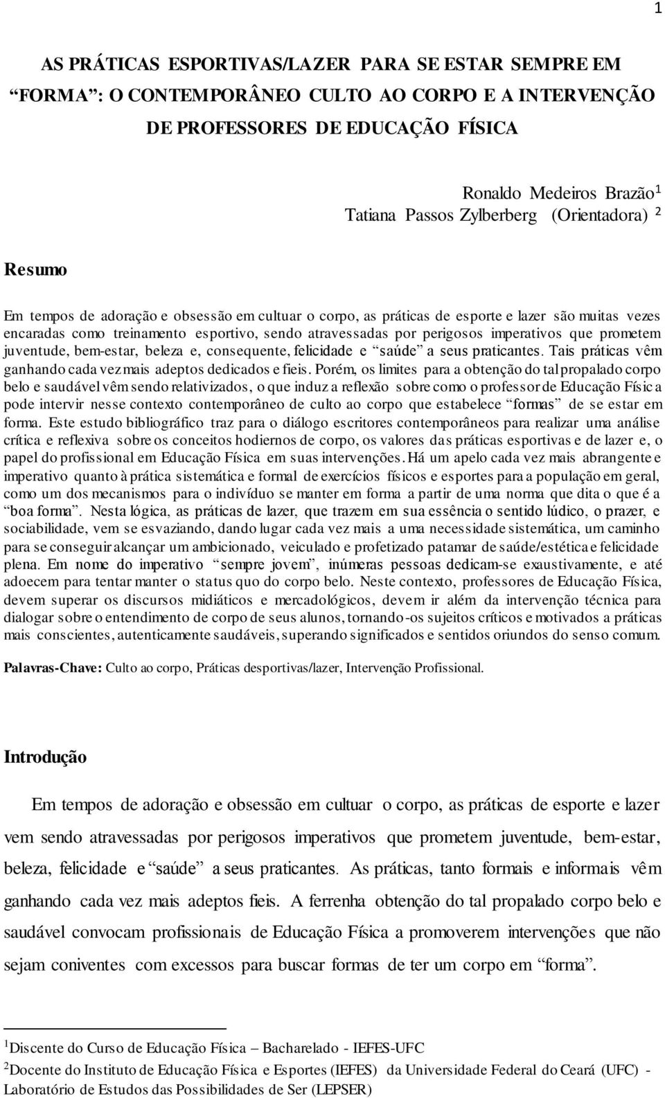 imperativos que prometem juventude, bem-estar, beleza e, consequente, felicidade e saúde a seus praticantes. Tais práticas vêm ganhando cada vez mais adeptos dedicados e fieis.