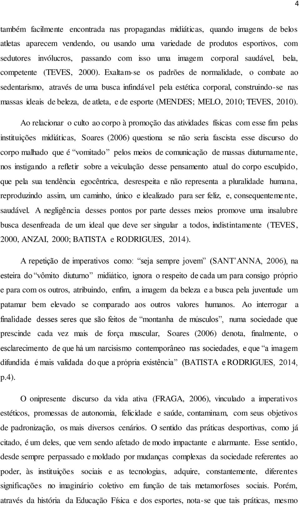 Exaltam-se os padrões de normalidade, o combate ao sedentarismo, através de uma busca infindável pela estética corporal, construindo-se nas massas ideais de beleza, de atleta, e de esporte (MENDES;