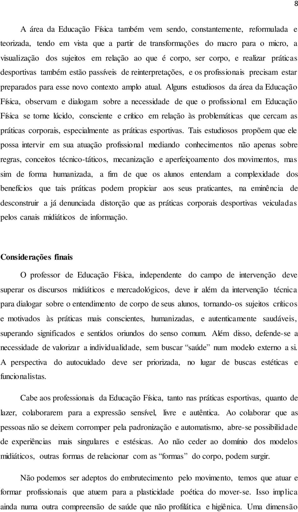 Alguns estudiosos da área da Educação Física, observam e dialogam sobre a necessidade de que o profissional em Educação Física se torne lúcido, consciente e crítico em relação às problemáticas que