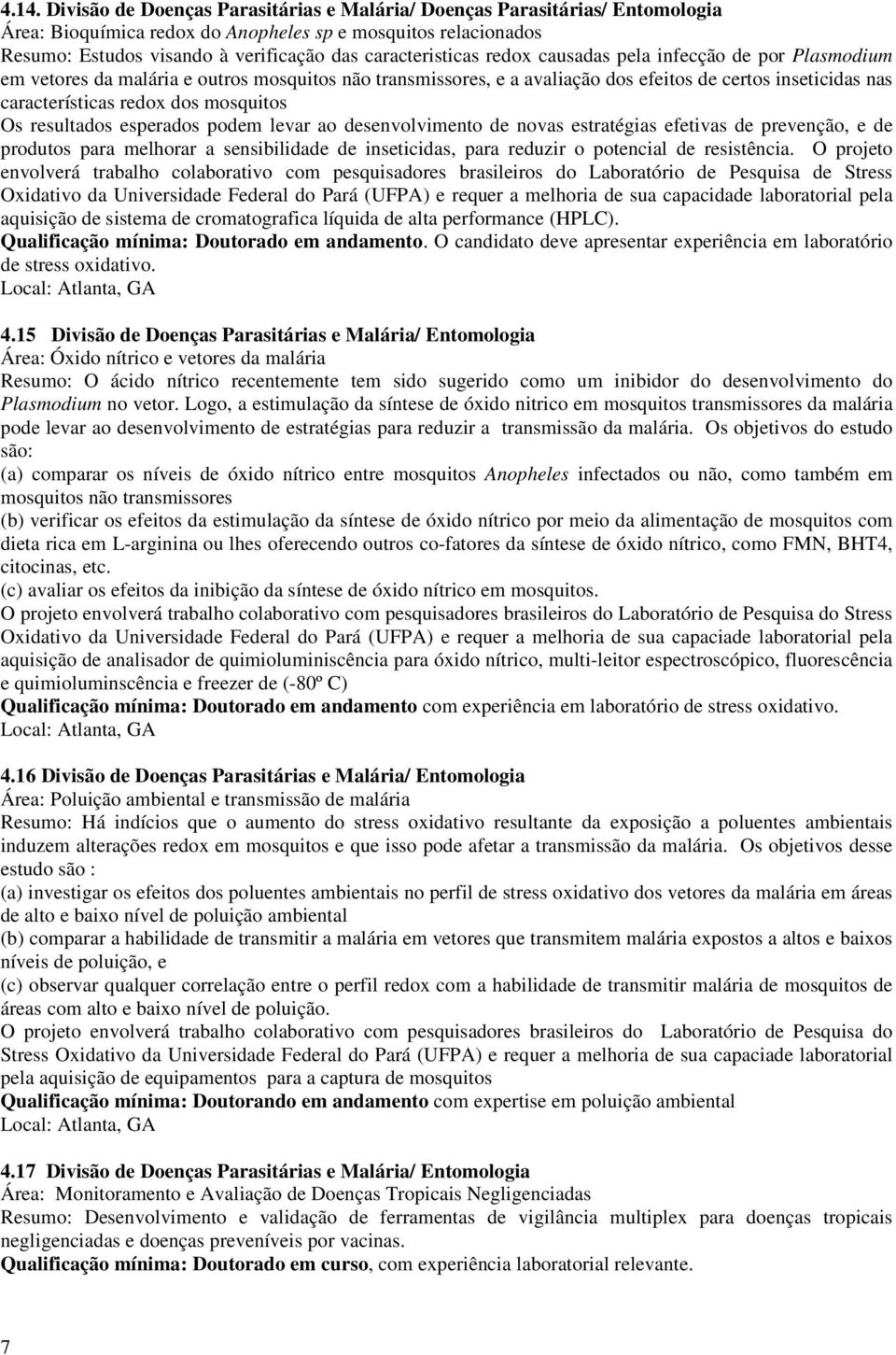 dos mosquitos Os resultados esperados podem levar ao desenvolvimento de novas estratégias efetivas de prevenção, e de produtos para melhorar a sensibilidade de inseticidas, para reduzir o potencial