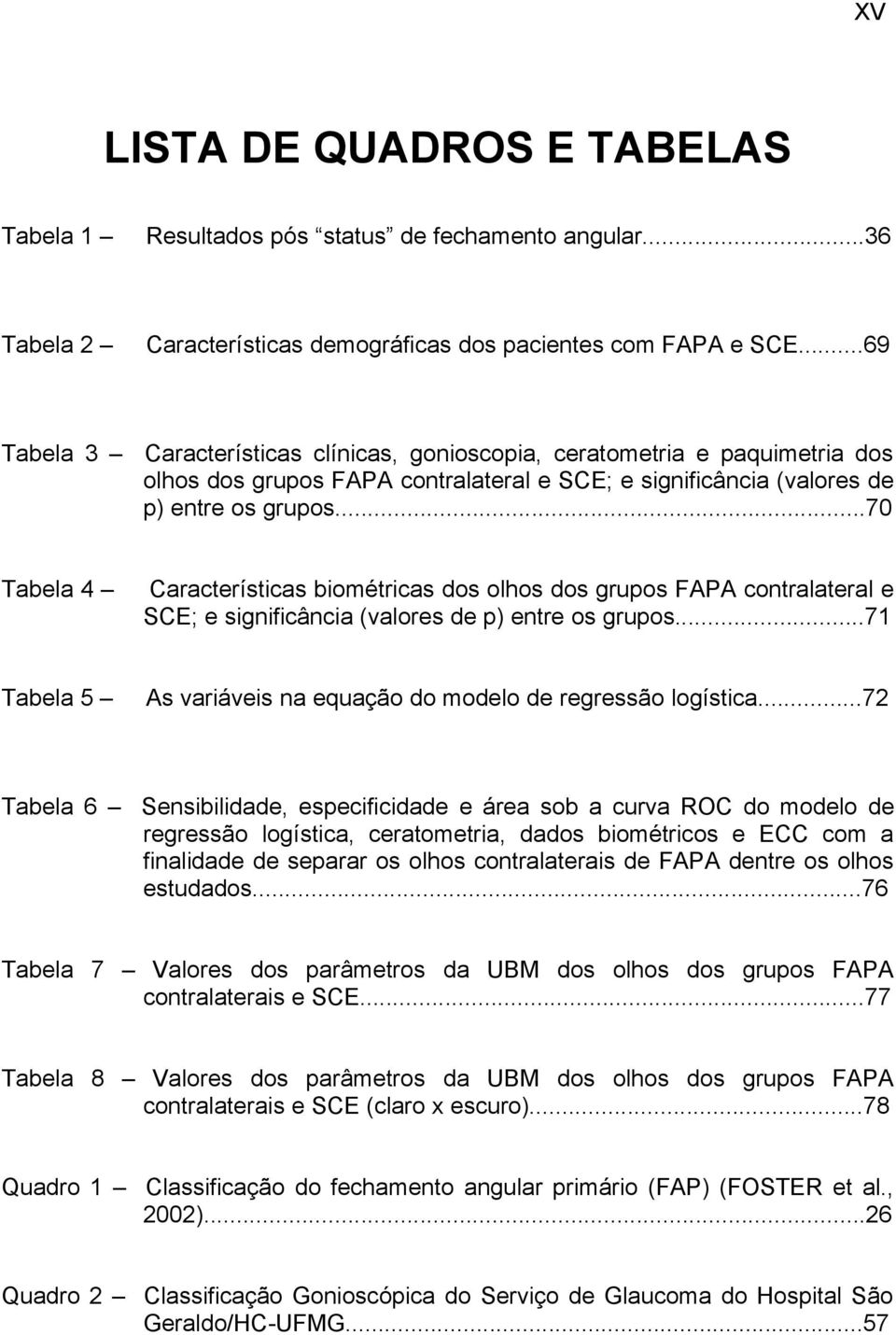 ..70 Tabela 4 Características biométricas dos olhos dos grupos FAPA contralateral e SCE; e significância (valores de p) entre os grupos.