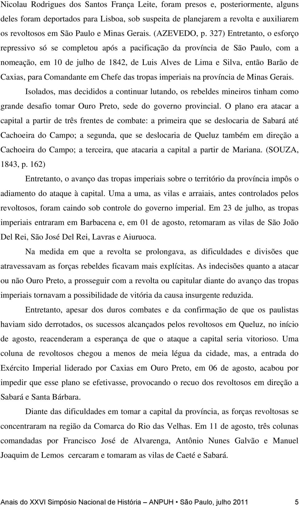 327) Entretanto, o esforço repressivo só se completou após a pacificação da província de São Paulo, com a nomeação, em 10 de julho de 1842, de Luis Alves de Lima e Silva, então Barão de Caxias, para