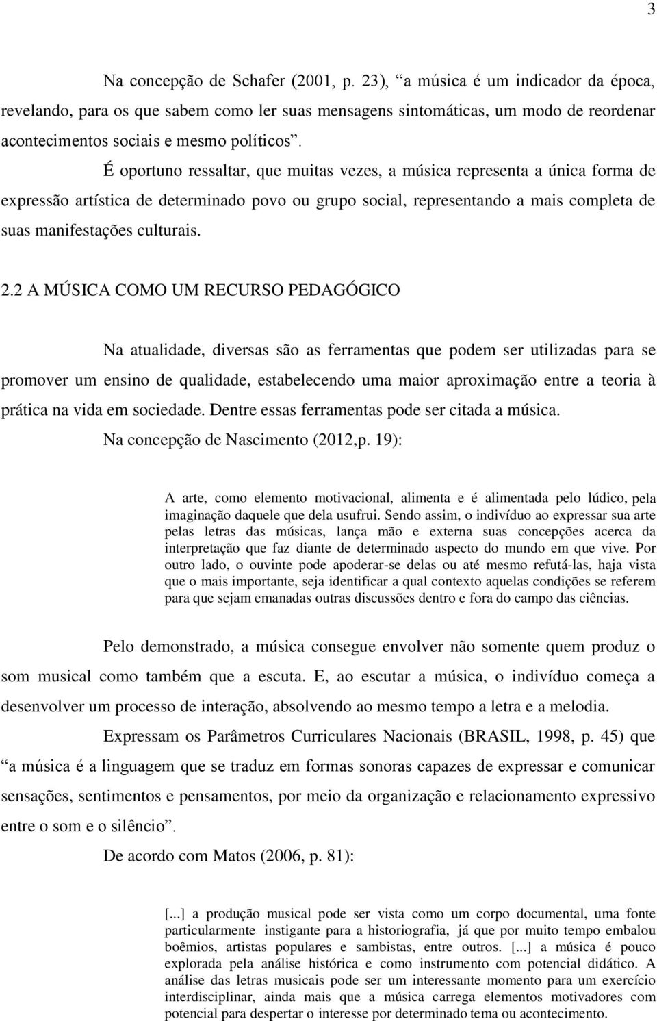 É oportuno ressaltar, que muitas vezes, a música representa a única forma de expressão artística de determinado povo ou grupo social, representando a mais completa de suas manifestações culturais. 2.