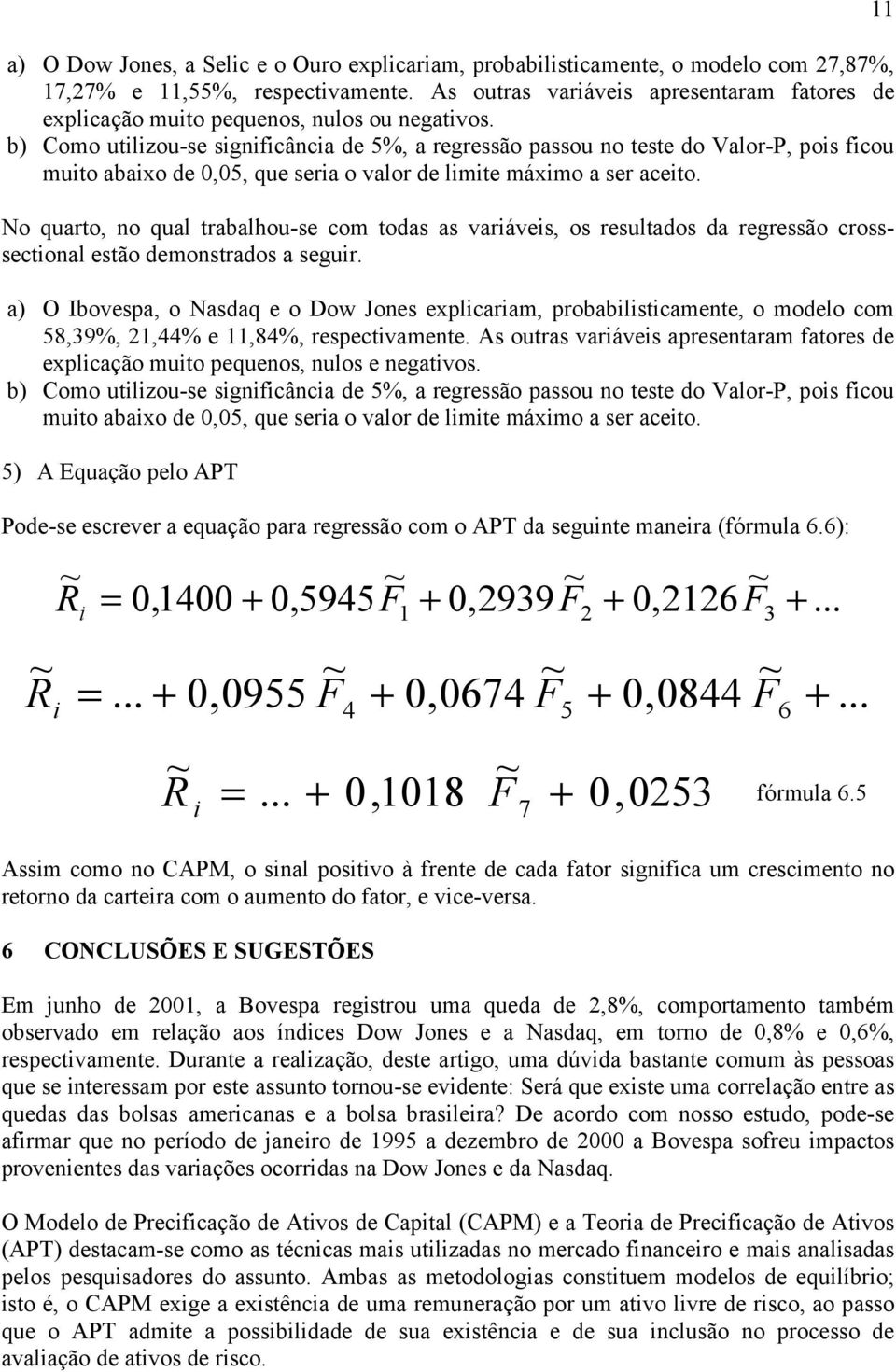 b) Como utilizou-se significância de 5%, a regressão passou no teste do Valor-P, pois ficou muito abaixo de 0,05, que seria o valor de limite máximo a ser aceito.