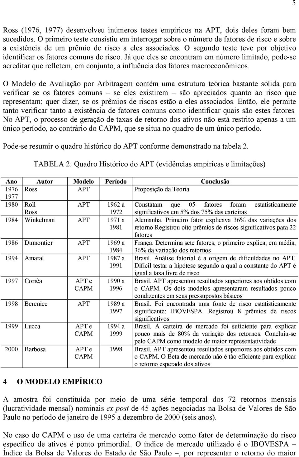 O segundo teste teve por objetivo identificar os fatores comuns de risco.