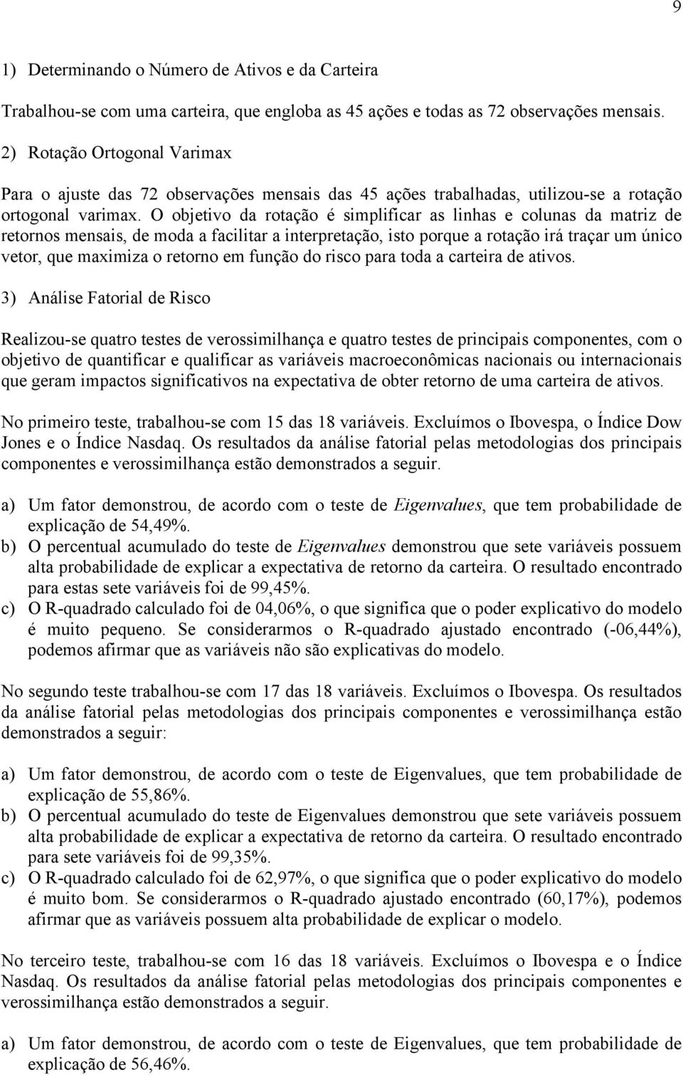 O objetivo da rotação é simplificar as linhas e colunas da matriz de retornos mensais, de moda a facilitar a interpretação, isto porque a rotação irá traçar um único vetor, que maximiza o retorno em