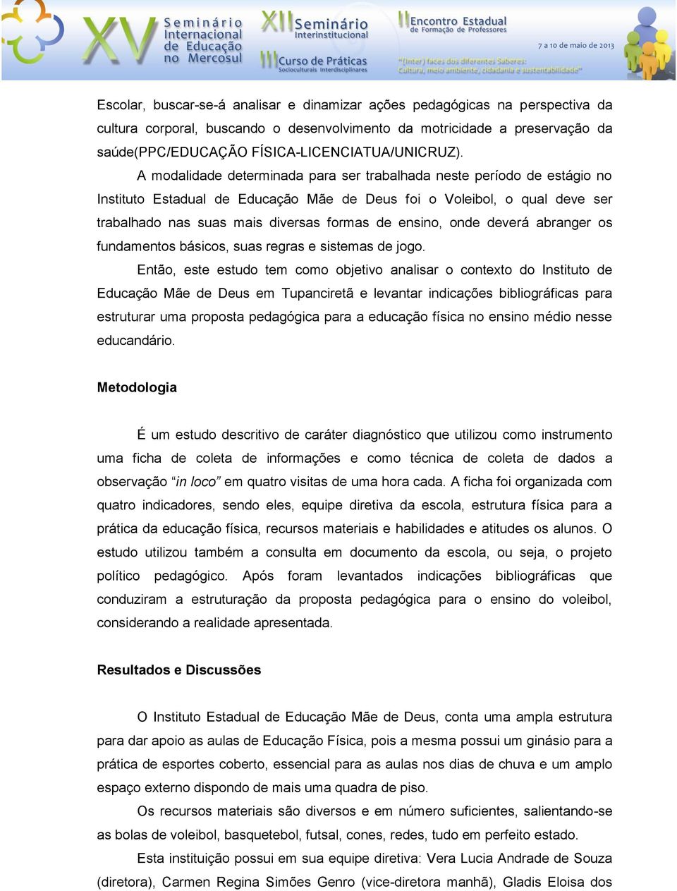 A modalidade determinada para ser trabalhada neste período de estágio no Instituto Estadual de Educação Mãe de Deus foi o Voleibol, o qual deve ser trabalhado nas suas mais diversas formas de ensino,