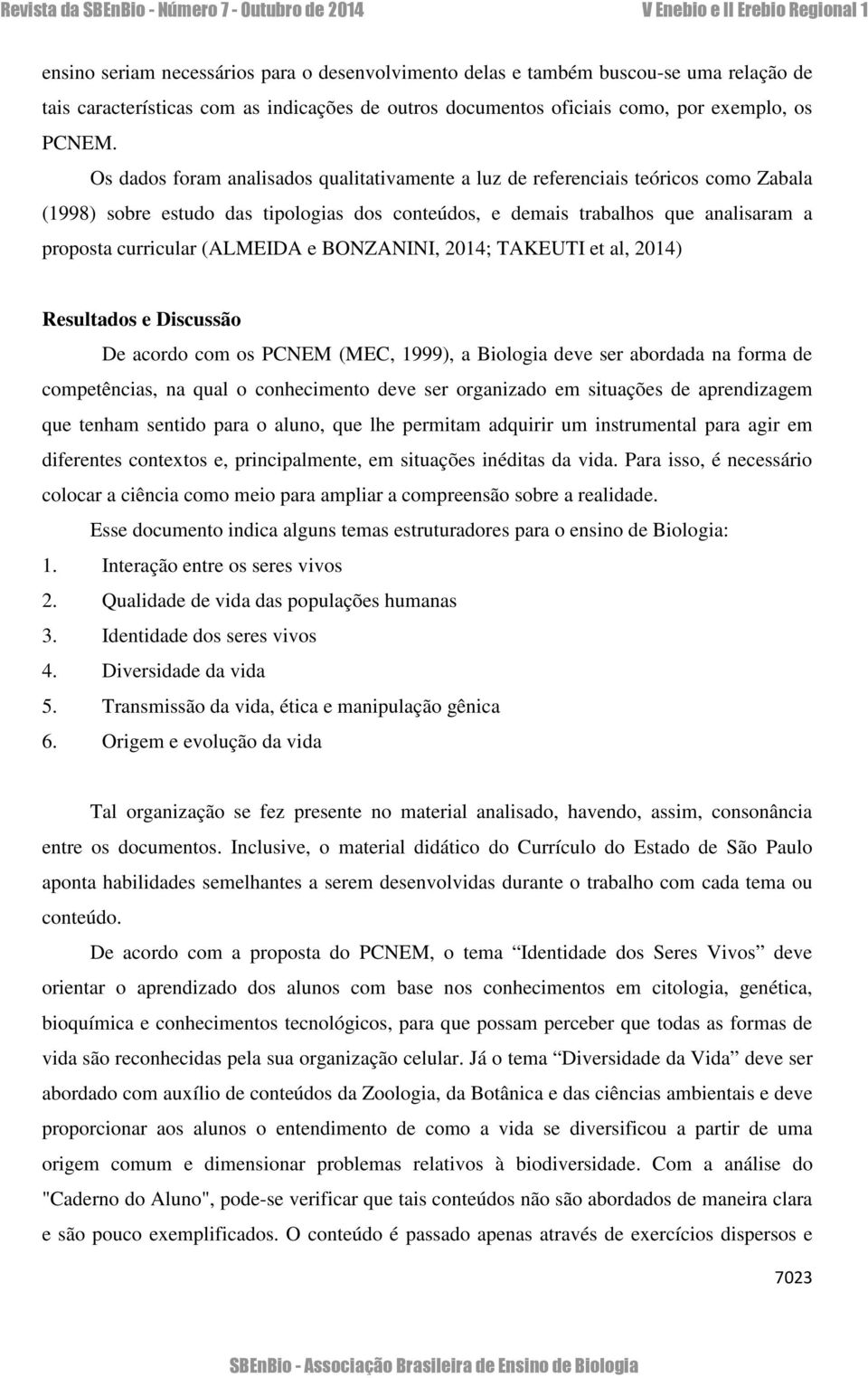 (ALMEIDA e BONZANINI, 2014; TAKEUTI et al, 2014) Resultados e Discussão De acordo com os PCNEM (MEC, 1999), a Biologia deve ser abordada na forma de competências, na qual o conhecimento deve ser