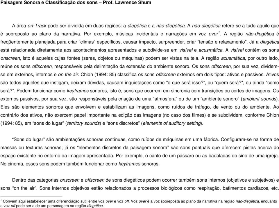 Já a diegética está relacionada diretamente aos acontecimentos apresentados e subdivide-se em visível e acusmática.