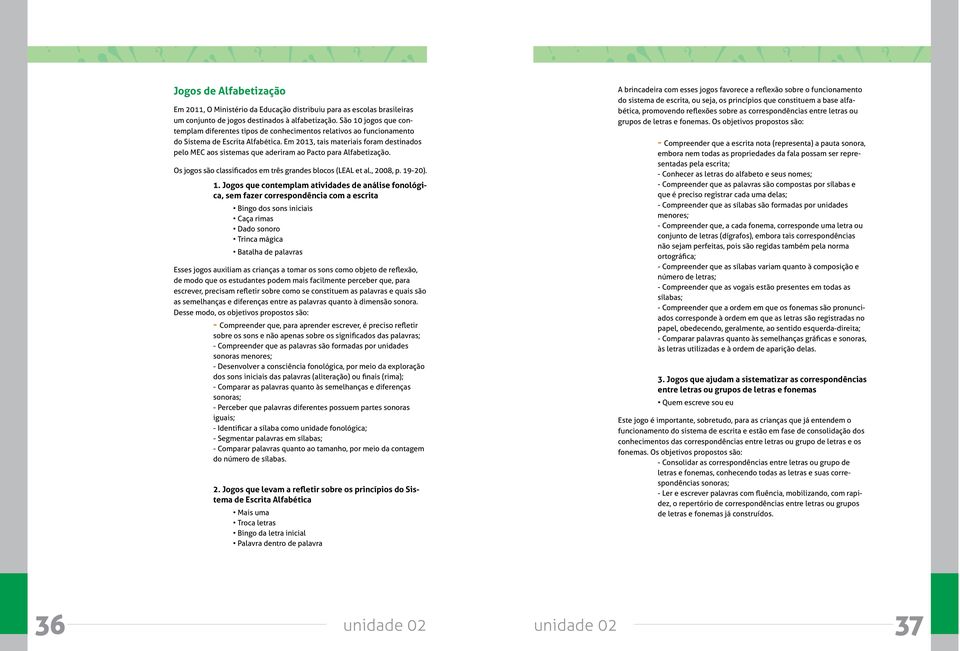 Em 2013, tais materiais foram destinados pelo MEC aos sistemas que aderiram ao Pacto para Alfabetização. Os jogos são classificados em três grandes blocos (LEAL et al., 2008, p. 19