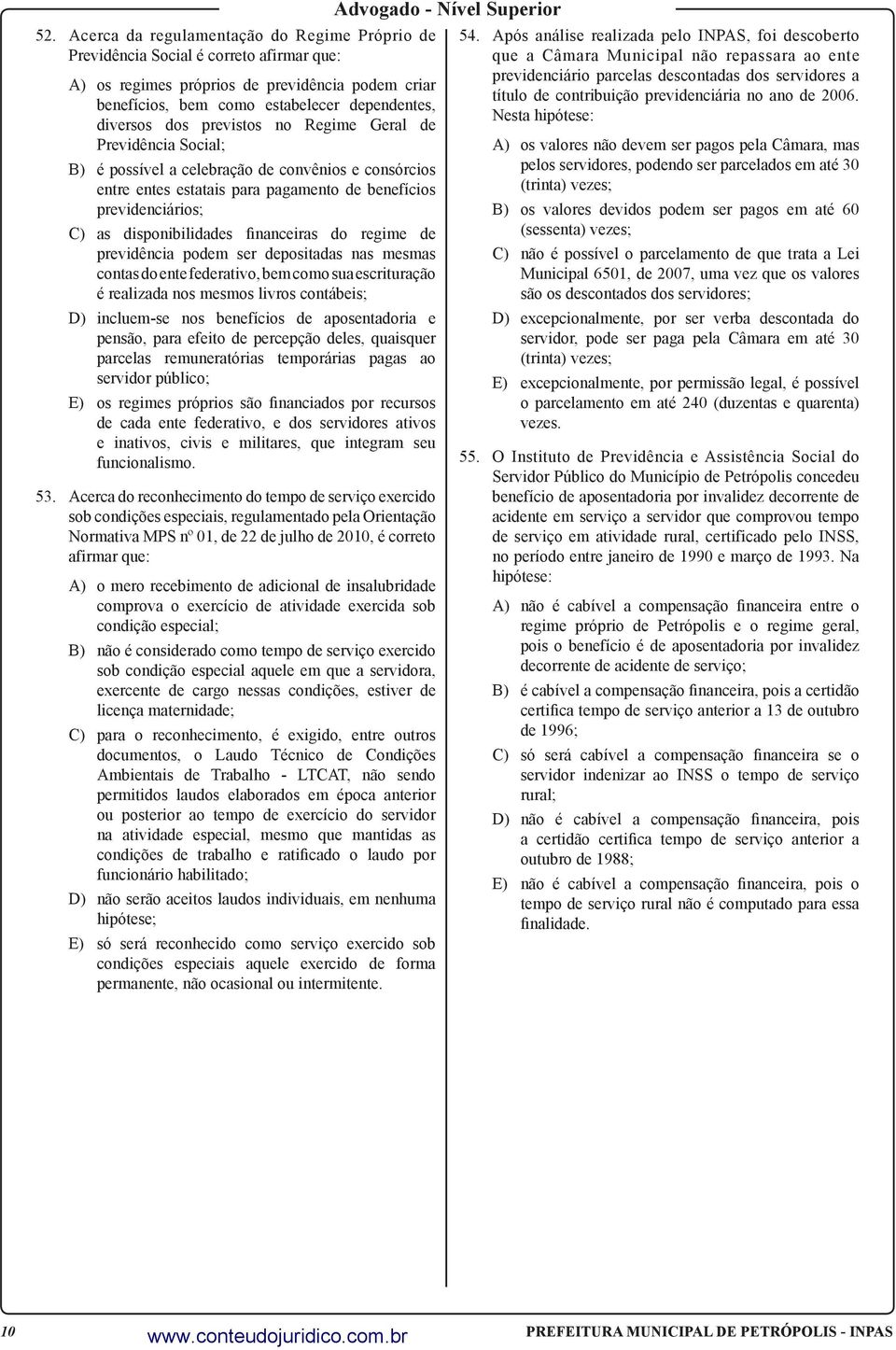 financeiras do regime de previdência podem ser depositadas nas mesmas contas do ente federativo, bem como sua escrituração é realizada nos mesmos livros contábeis; D) incluem-se nos benefícios de