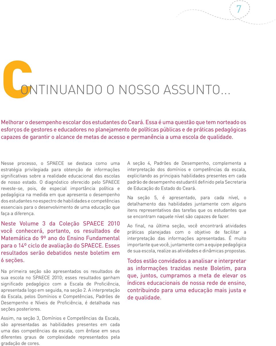 a uma escola de qualidade. Nesse processo, o SPAECE se destaca como uma estratégia privilegiada para obtenção de informações significativas sobre a realidade educacional das escolas de nosso estado.