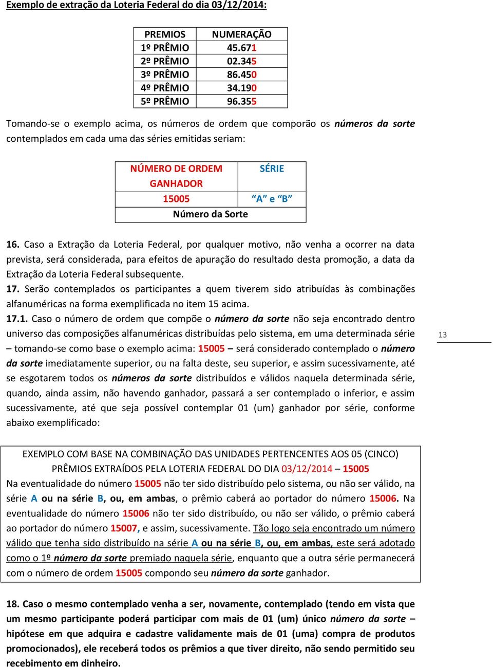 Caso a Extração da Loteria Federal, por qualquer motivo, não venha a ocorrer na data prevista, será considerada, para efeitos de apuração do resultado desta promoção, a data da Extração da Loteria