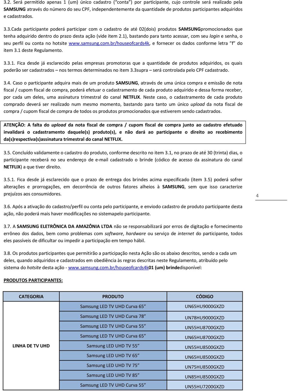 1), bastando para tanto acessar, com seu login e senha, o seu perfil ou conta no hotsite www.samsung.com.br/houseofcards4k, e fornecer os dados conforme letra f do item 3.1 deste Regulamento. 3.3.1. Fica desde já esclarecido pelas empresas promotoras que a quantidade de produtos adquiridos, os quais poderão ser cadastrados nos termos determinados no item 3.