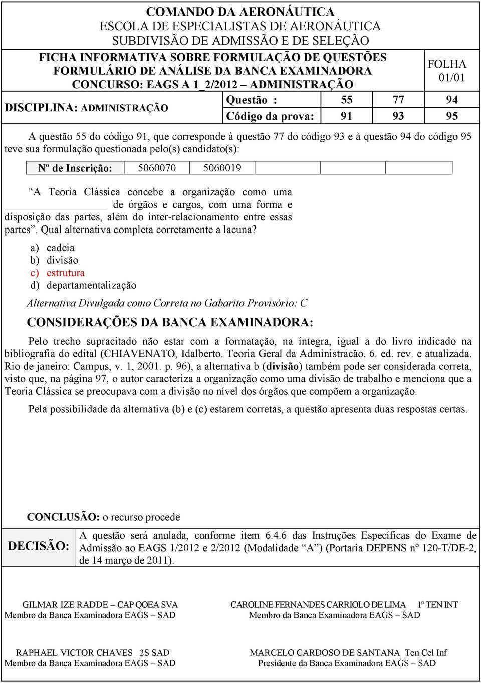 a) cadeia b) divisão c) estrutura d) departamentalização Alternativa Divulgada como Correta no Gabarito Provisório: C Pelo trecho supracitado não estar com a formatação, na íntegra, igual a do livro