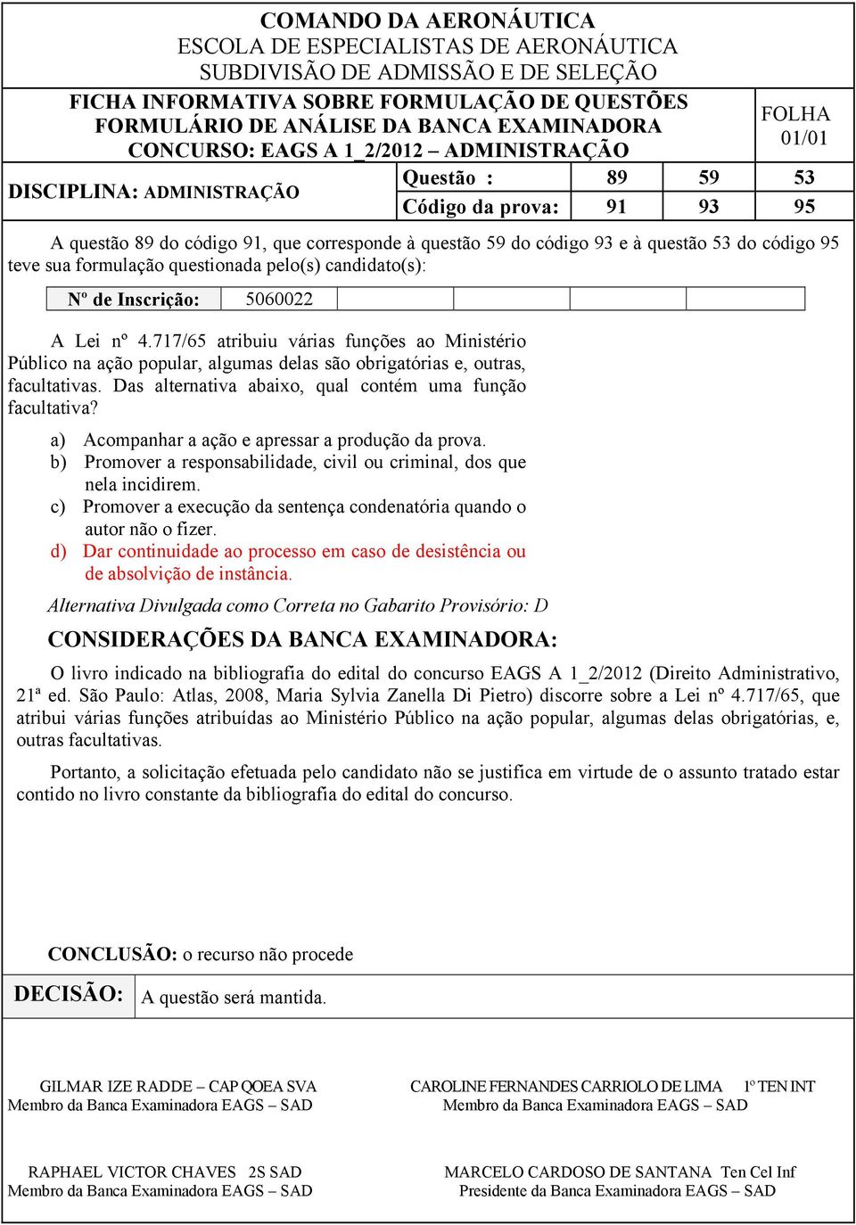 a) Acompanhar a ação e apressar a produção da prova. b) Promover a responsabilidade, civil ou criminal, dos que nela incidirem.