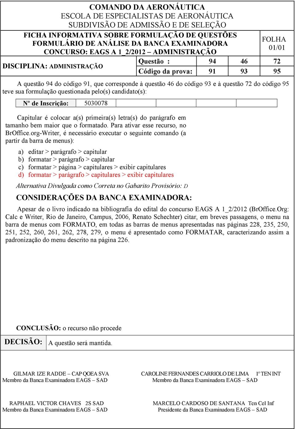 org-Writer, é necessário executar o seguinte comando (a partir da barra de menus): a) editar > parágrafo > capitular b) formatar > parágrafo > capitular c) formatar > página > capitulares > exibir