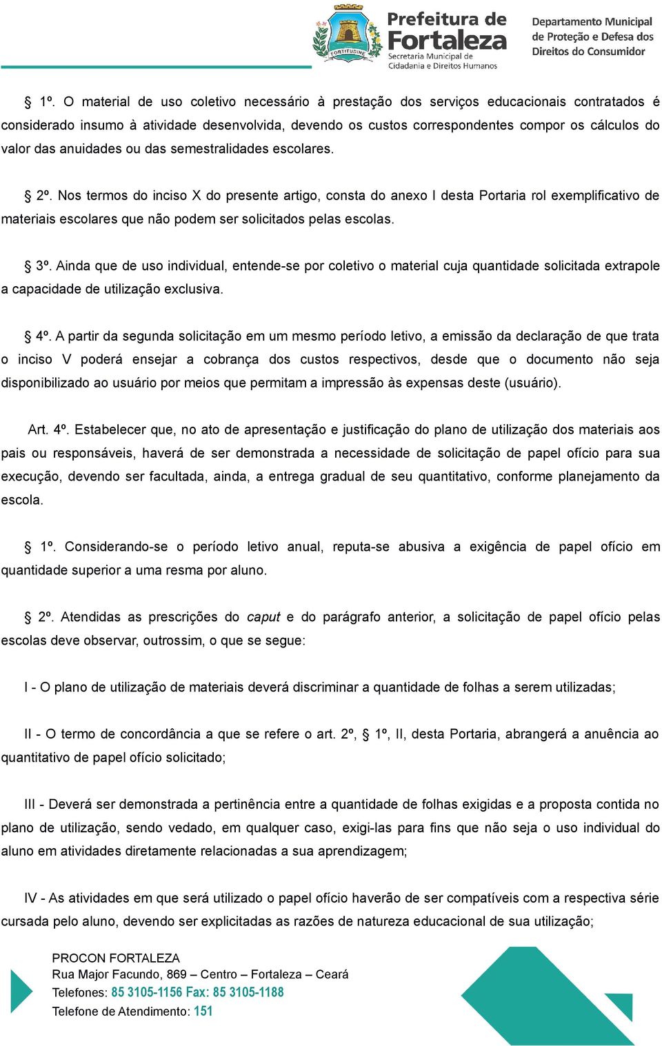 Nos termos do inciso X do presente artigo, consta do anexo I desta Portaria rol exemplificativo de materiais escolares que não podem ser solicitados pelas escolas. 3º.